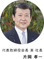 代表取締役会長 兼 社長 片岡 孝一